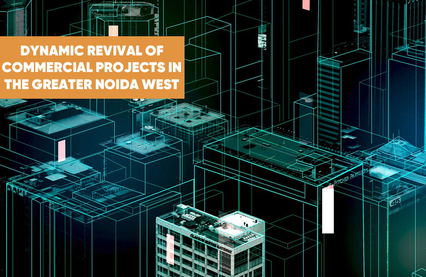 Dynamic Revival of Commercial Projects in the Greater Noida West